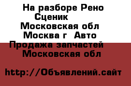 На разборе Рено Сценик 2005 - Московская обл., Москва г. Авто » Продажа запчастей   . Московская обл.